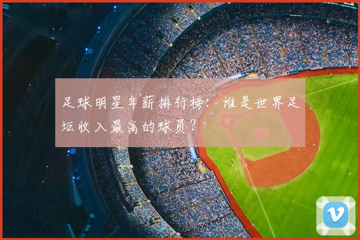 足球明星年薪排行榜：谁是世界足坛收入最高的球员？