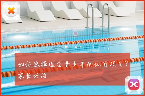 如何选择适合青少年的体育项目?家长必读
