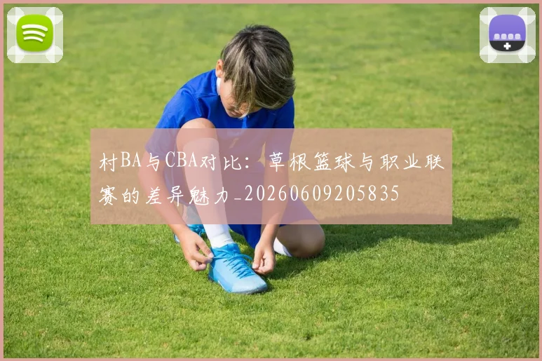 村BA与CBA对比：草根篮球与职业联赛的差异魅力_20260609205835