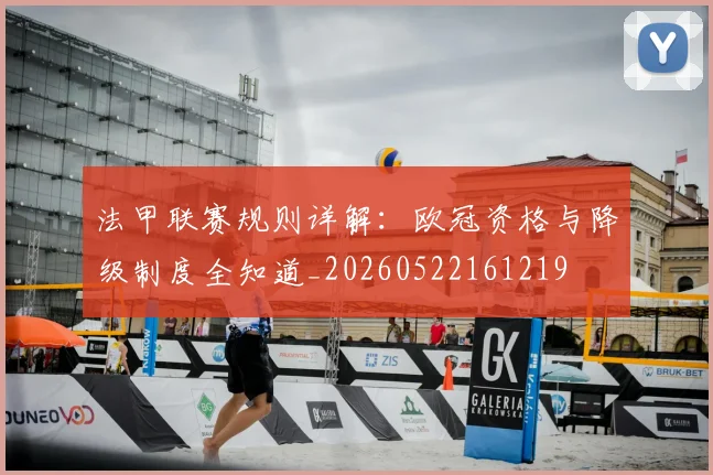 法甲联赛规则详解：欧冠资格与降级制度全知道_20260522161219