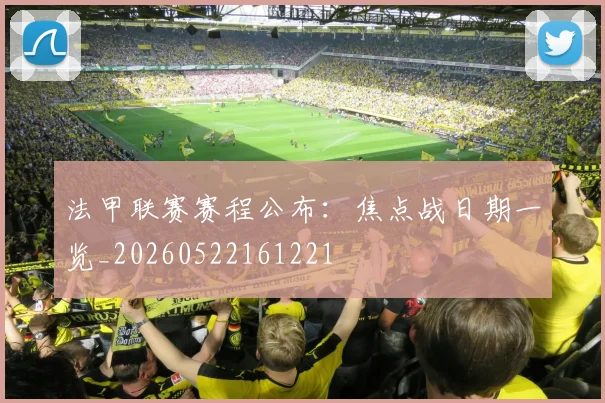 法甲联赛赛程公布：焦点战日期一览_20260522161221