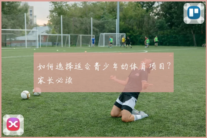 如何选择适合青少年的体育项目？家长必读