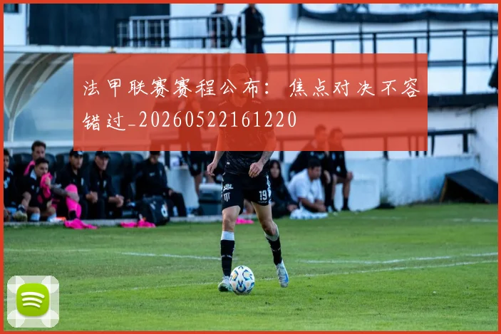 法甲联赛赛程公布：焦点对决不容错过_20260522161220