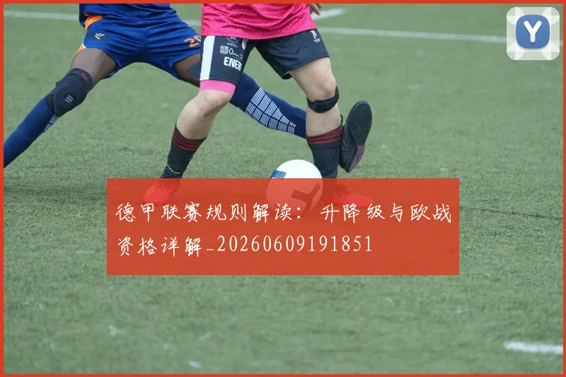 德甲联赛规则解读：升降级与欧战资格详解_20260609191851