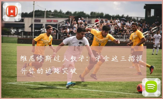 维尼修斯过人教学：学会这三招提升你的边路突破