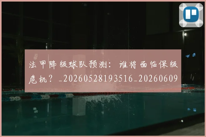 法甲降级球队预测：谁将面临保级危机？_20260528193516_20260609233515