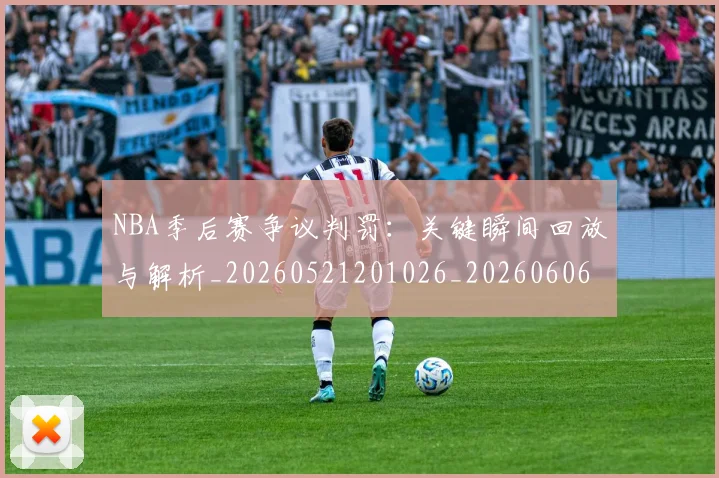 NBA季后赛争议判罚：关键瞬间回放与解析_20260521201026_20260606165635