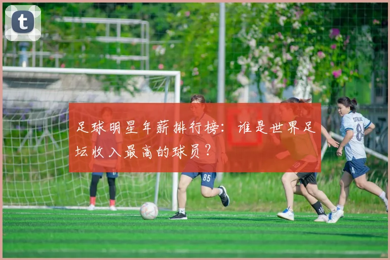 足球明星年薪排行榜:谁是世界足坛收入最高的球员?